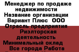 Менеджер по продаже недвижимости › Название организации ­ Вариант Плюс, ООО › Отрасль предприятия ­ Риэлторская деятельность › Минимальный оклад ­ 1 - Все города Работа » Вакансии   . Иркутская обл.,Иркутск г.